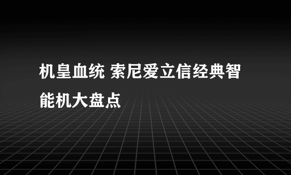 机皇血统 索尼爱立信经典智能机大盘点