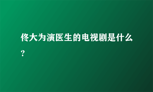 佟大为演医生的电视剧是什么？