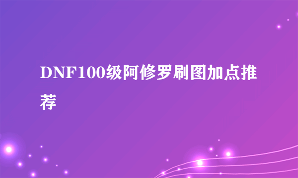 DNF100级阿修罗刷图加点推荐