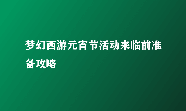 梦幻西游元宵节活动来临前准备攻略