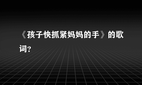 《孩子快抓紧妈妈的手》的歌词？