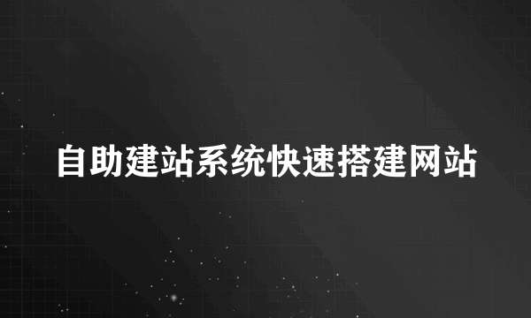 自助建站系统快速搭建网站