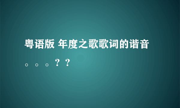 粤语版 年度之歌歌词的谐音。。。？？