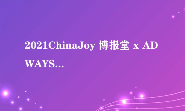 2021ChinaJoy 博报堂 x ADWAYS沙龙酒会带来手游出海日本超多秘籍