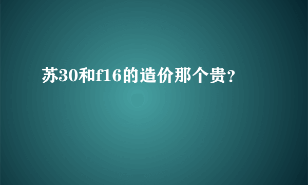 苏30和f16的造价那个贵？