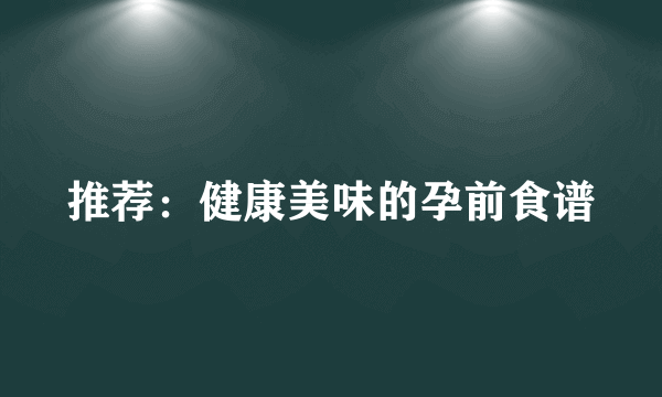 推荐：健康美味的孕前食谱