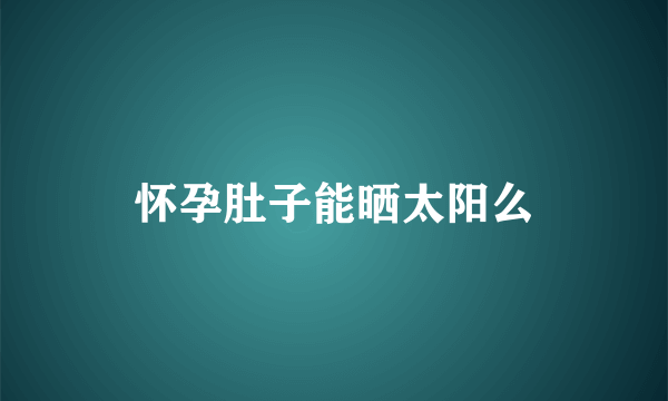 怀孕肚子能晒太阳么