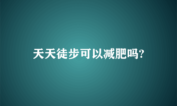 天天徒步可以减肥吗?