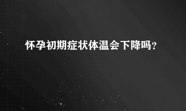 怀孕初期症状体温会下降吗？