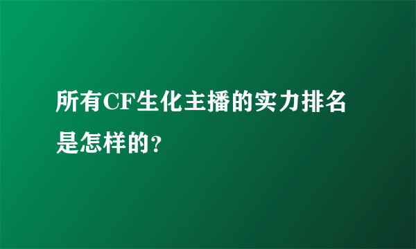 所有CF生化主播的实力排名是怎样的？