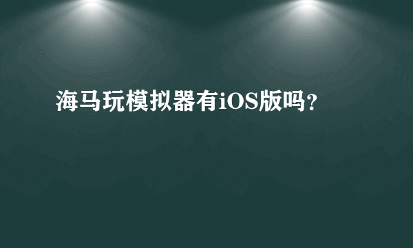 海马玩模拟器有iOS版吗？