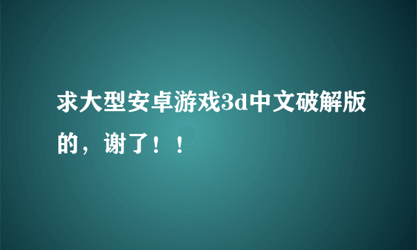 求大型安卓游戏3d中文破解版的，谢了！！