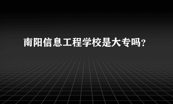 南阳信息工程学校是大专吗？