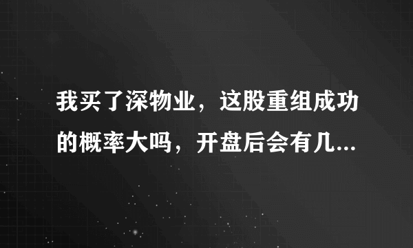 我买了深物业，这股重组成功的概率大吗，开盘后会有几个涨停吗？