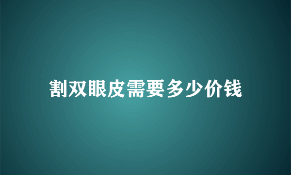 割双眼皮需要多少价钱