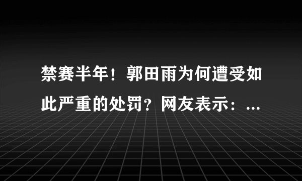 禁赛半年！郭田雨为何遭受如此严重的处罚？网友表示：不作死就不会死，你怎么看？