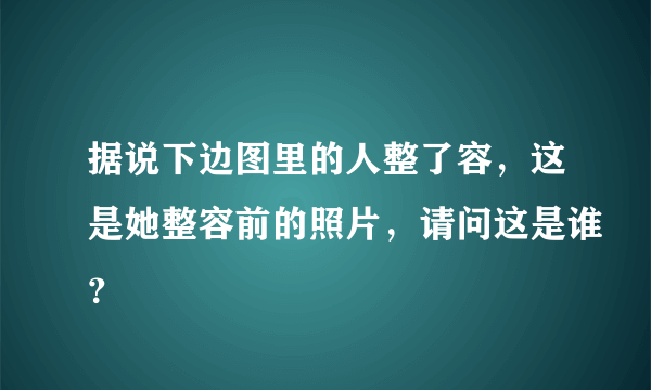 据说下边图里的人整了容，这是她整容前的照片，请问这是谁？