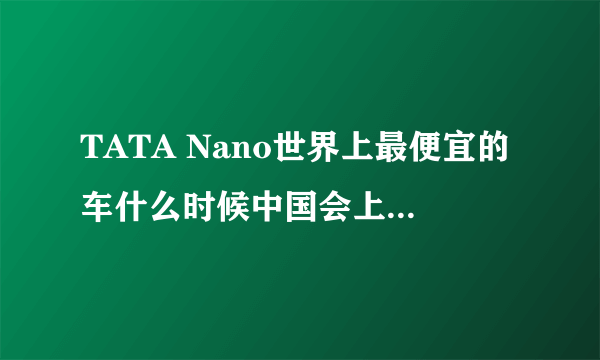 TATA Nano世界上最便宜的车什么时候中国会上市?[内附图]