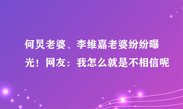 何炅老婆、李维嘉老婆纷纷曝光！网友：我怎么就是不相信呢