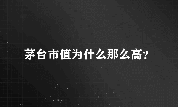 茅台市值为什么那么高？