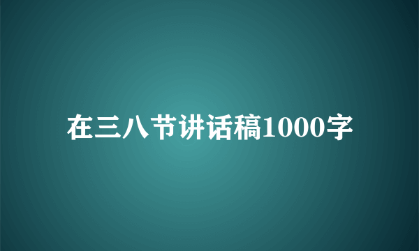 在三八节讲话稿1000字