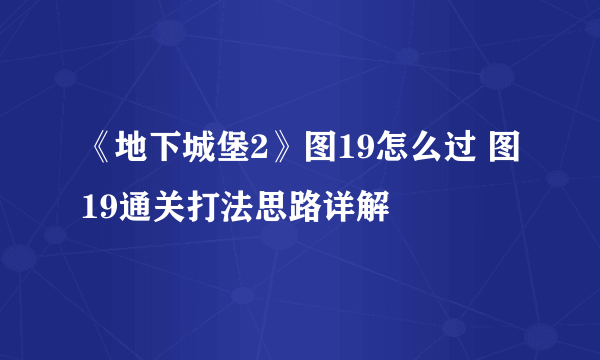 《地下城堡2》图19怎么过 图19通关打法思路详解