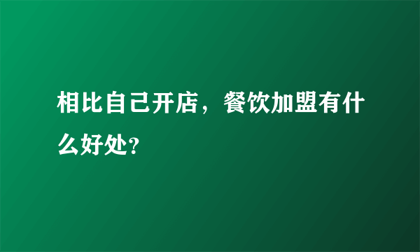 相比自己开店，餐饮加盟有什么好处？