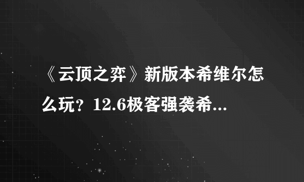 《云顶之弈》新版本希维尔怎么玩？12.6极客强袭希维尔阵容分享