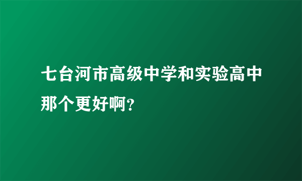 七台河市高级中学和实验高中那个更好啊？