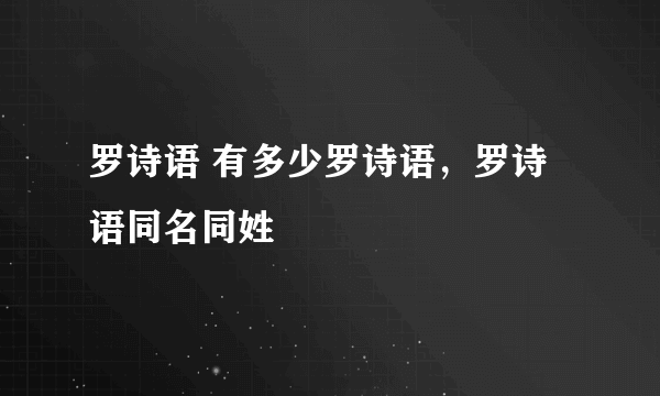 罗诗语 有多少罗诗语，罗诗语同名同姓