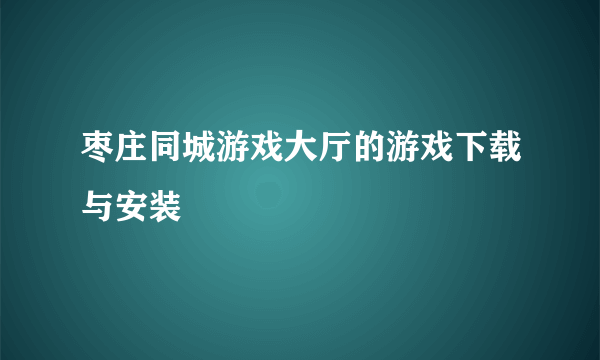 枣庄同城游戏大厅的游戏下载与安装