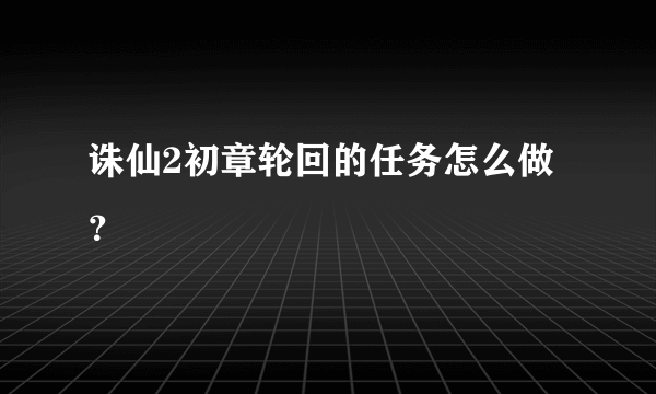 诛仙2初章轮回的任务怎么做？