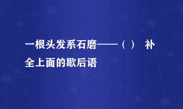 一根头发系石磨——（）  补全上面的歇后语