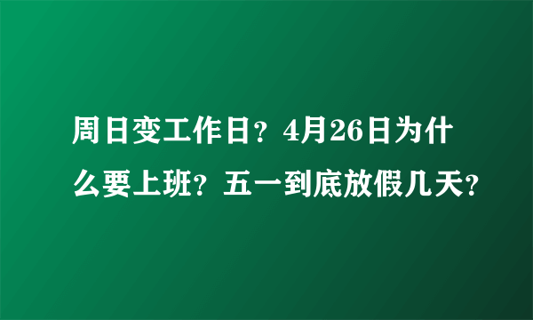 周日变工作日？4月26日为什么要上班？五一到底放假几天？