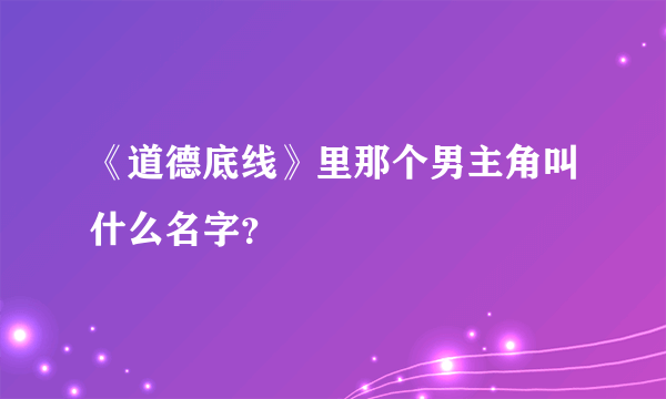 《道德底线》里那个男主角叫什么名字？