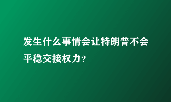 发生什么事情会让特朗普不会平稳交接权力？