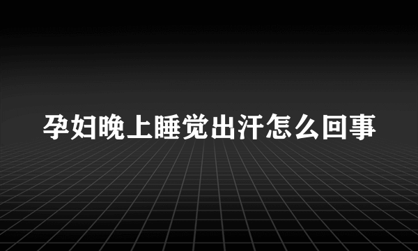 孕妇晚上睡觉出汗怎么回事