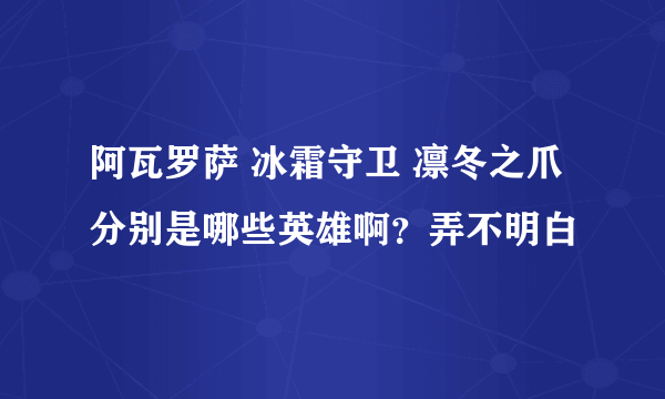 阿瓦罗萨 冰霜守卫 凛冬之爪 分别是哪些英雄啊？弄不明白