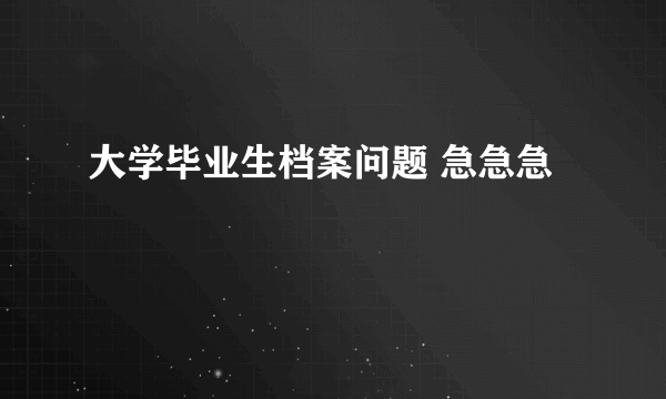 大学毕业生档案问题 急急急