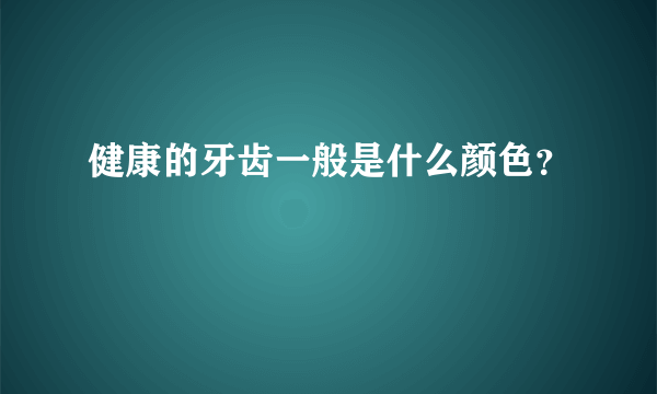 健康的牙齿一般是什么颜色？