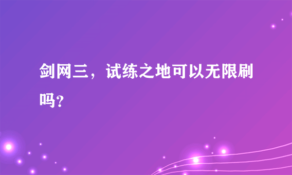 剑网三，试练之地可以无限刷吗？