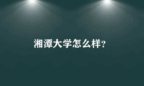 湘潭大学怎么样？