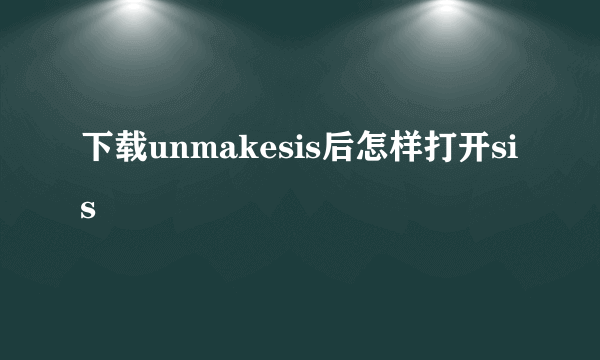 下载unmakesis后怎样打开sis