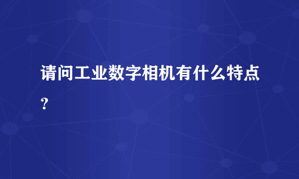 请问工业数字相机有什么特点？