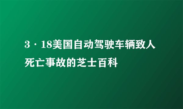 3·18美国自动驾驶车辆致人死亡事故的芝士百科