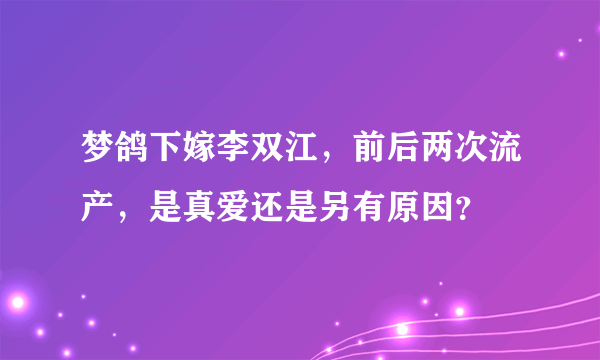 梦鸽下嫁李双江，前后两次流产，是真爱还是另有原因？