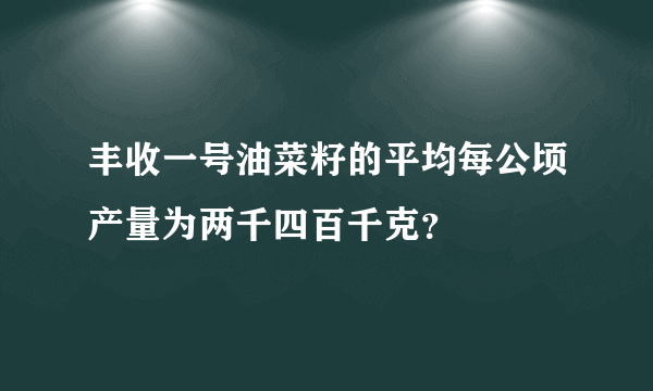 丰收一号油菜籽的平均每公顷产量为两千四百千克？