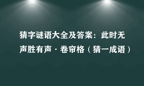 猜字谜语大全及答案：此时无声胜有声·卷帘格（猜一成语）