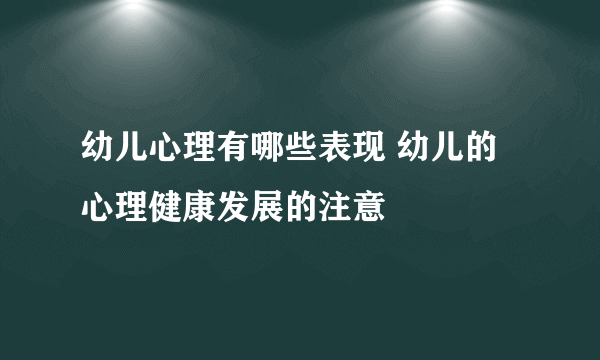 幼儿心理有哪些表现 幼儿的心理健康发展的注意