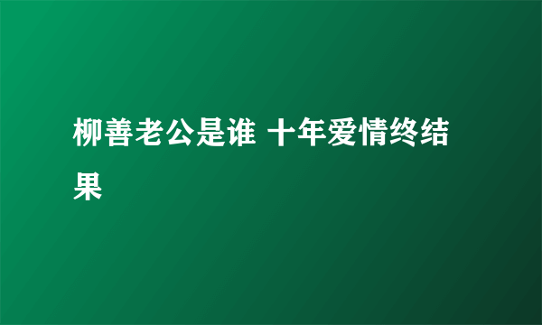 柳善老公是谁 十年爱情终结果